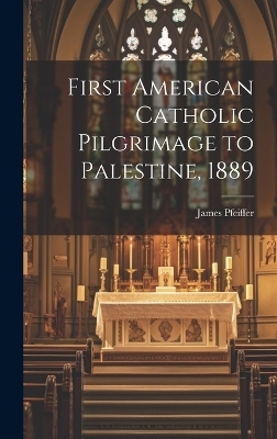 First American Catholic Pilgrimage to Palestine, 1889 - James Pfeiffer