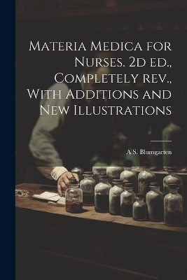 Materia Medica for Nurses. 2d ed., Completely rev., With Additions and new Illustrations - A S 1884-1958 Blumgarten