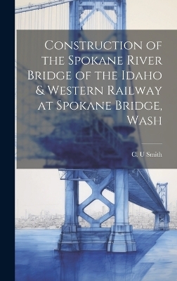 Construction of the Spokane River Bridge of the Idaho & Western Railway at Spokane Bridge, Wash - C U Smith