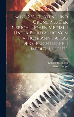 Band XVII/I., Atlas und Grundriss der gerichtlichen Medizin unter Benutzung von E. v. Hofmann's Atlas der gerichtlichen Medizin, I. Theil - Georg Puppe, Eduard Hofmann