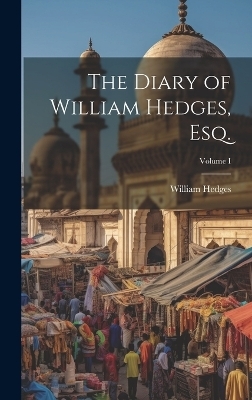 The Diary of William Hedges, Esq.; Volume I - William Hedges