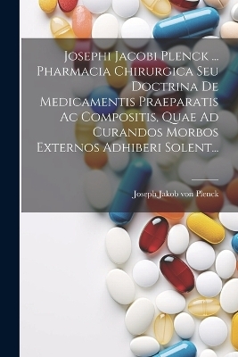 Josephi Jacobi Plenck ... Pharmacia Chirurgica Seu Doctrina De Medicamentis Praeparatis Ac Compositis, Quae Ad Curandos Morbos Externos Adhiberi Solent... - 