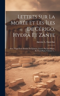 Lettres Sur La Morée Et Les Îles De Cérigo, Hydra Et Zante - Antoine L Castellan