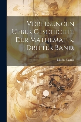 Vorlesungen ueber Geschichte der Mathematik. Dritter Band. - Moritz Cantor