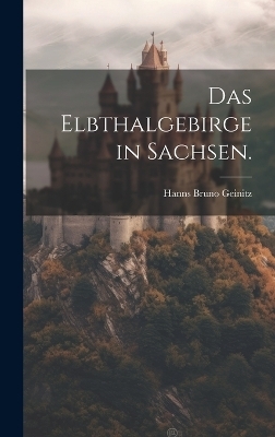 Das Elbthalgebirge in Sachsen. - Hanns Bruno Geinitz