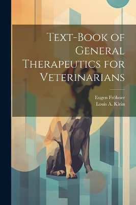 Text-Book of General Therapeutics for Veterinarians - Eugen Fröhner, Louis A Klein