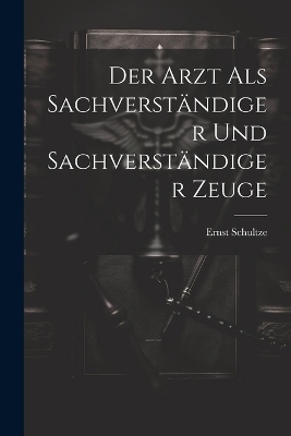 Der Arzt als Sachverständiger und sachverständiger Zeuge - Ernst Schultze