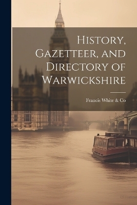 History, Gazetteer, and Directory of Warwickshire -  White & Francis Co