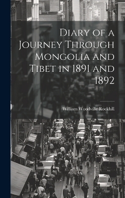 Diary of a Journey Through Mongolia and Tibet in 1891 and 1892 - William Woodville Rockhill