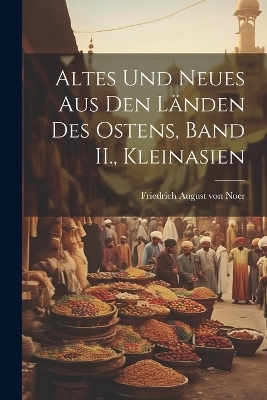 Altes Und Neues aus den Länden des Ostens, Band II., Kleinasien - 