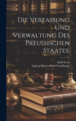 Die Verfassung und Verwaltung des Preußischen Staates. - Adolf Lette, Ludwig Mortiz Peter Von Rönne