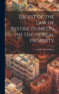 Digest of the Law of Restrictions On the Use of Real Property - Claude Perrin Berry