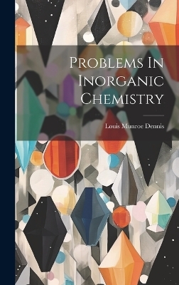 Problems In Inorganic Chemistry - Louis Munroe Dennis