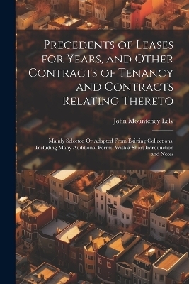 Precedents of Leases for Years, and Other Contracts of Tenancy and Contracts Relating Thereto - John Mounteney Lely