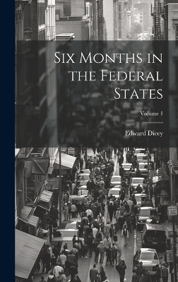 Six Months in the Federal States; Volume 1 - Edward Dicey