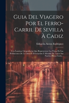 Guia Del Viagero Por El Ferro-carril De Sevilla À Cadiz - Eduardo Anton Rodriguez