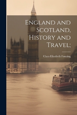 England and Scotland, History and Travel; - Clara Elizabeth 1878- Fanning