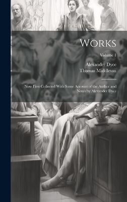 Works; now First Collected With Some Account of the Author and Notes by Alexander Dyce; Volume 1 - Alexander Dyce, Thomas Middleton