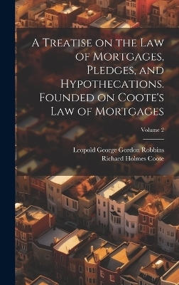 A Treatise on the law of Mortgages, Pledges, and Hypothecations. Founded on Coote's Law of Mortgages; Volume 2 - Richard Holmes Coote, Leopold George Gordon Robbins