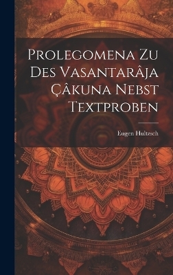 Prolegomena Zu Des Vasantarâja Çâkuna Nebst Textproben - Eugen Hultzsch