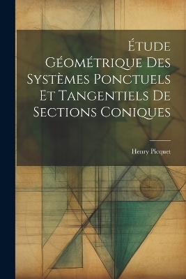 Étude Géométrique Des Systèmes Ponctuels Et Tangentiels De Sections Coniques - Henry Picquet