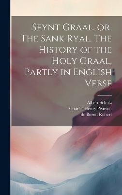 Seynt Graal, or, The Sank Ryal. The History of the Holy Graal, Partly in English Verse - Frederick James Furnivall, Charles Henry Pearson, Herbert Coleridge