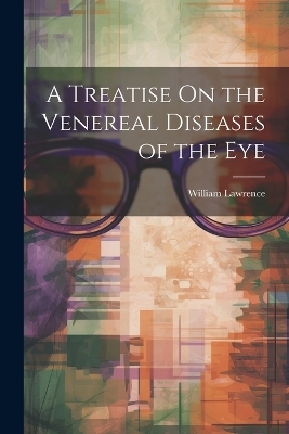 A Treatise On the Venereal Diseases of the Eye - William Lawrence