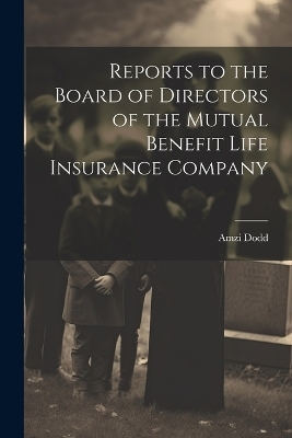 Reports to the Board of Directors of the Mutual Benefit Life Insurance Company - Amzi Dodd