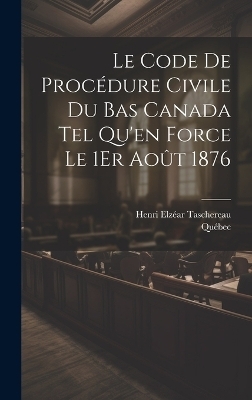 Le Code De Procédure Civile Du Bas Canada Tel Qu'en Force Le 1Er Août 1876 -  Québec, Henri Elzéar Taschereau