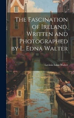 The Fascination of Ireland. Written and Photographed by L. Edna Walter - Lavinia Edna Walter