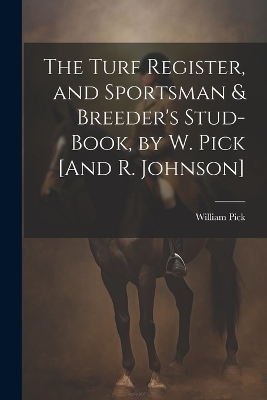 The Turf Register, and Sportsman & Breeder's Stud-Book, by W. Pick [And R. Johnson] - William Pick