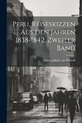 Peru, Reiseskizzen aus den Jahren 1838-1842, Zweiter Band - Johann Jakob von Tschudi