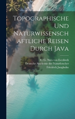 Topographische und naturwissenschaftliche Reisen durch Java - Friedrich Junghuhn, C G 1776-1858 Nees Von Esenbeck