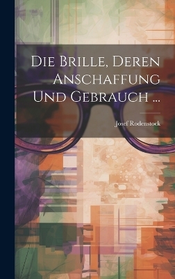 Die Brille, Deren Anschaffung Und Gebrauch ... - Josef Rodenstock