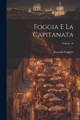 Foggia e la Capitanata; Volume 56 - Romolo Caggese