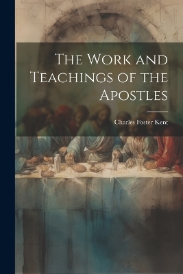 The Work and Teachings of the Apostles - Charles Foster 1867-1925 Kent