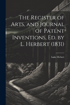 The Register of Arts, and Journal of Patent Inventions, Ed. by L. Herbert (1831) - Luke Hebert