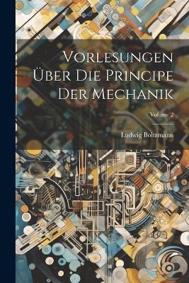 Vorlesungen Über Die Principe Der Mechanik; Volume 2 - Ludwig Boltzmann