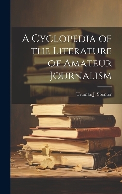 A Cyclopedia of the Literature of Amateur Journalism - Truman J Spencer