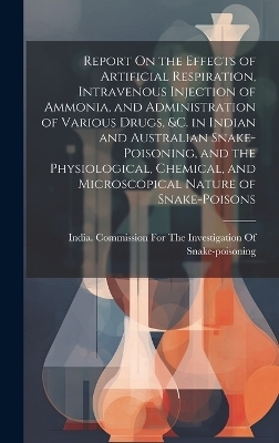 Report On the Effects of Artificial Respiration, Intravenous Injection of Ammonia, and Administration of Various Drugs, &C. in Indian and Australian Snake-Poisoning, and the Physiological, Chemical, and Microscopical Nature of Snake-Poisons - 