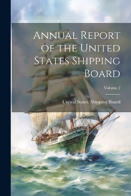 Annual Report of the United States Shipping Board; Volume 2 - 