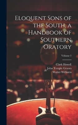 Eloquent Sons of the South, a Handbook of Southern Oratory; Volume 1 - Walter Williams, Clark Howell, John Temple Graves