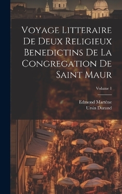 Voyage Litteraire De Deux Religieux Benedictins De La Congregation De Saint Maur; Volume 1 - Ursin Durand, Edmond Martène