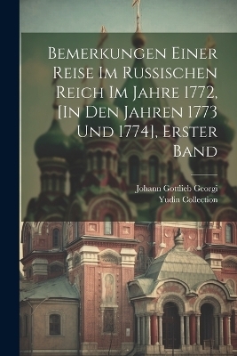 Bemerkungen Einer Reise Im Russischen Reich Im Jahre 1772, [In Den Jahren 1773 Und 1774], Erster Band - Johann Gottlieb Georgi, Yudin Collection