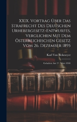 XXIX. Vortrag Über Das Strafrecht Des Deutschen Urhebergesetz-Entwurfes, Verglichen Mit Dem Österreichischen Gesetz Vom 26. Dezember 1895 - Karl Von Birkmeyer