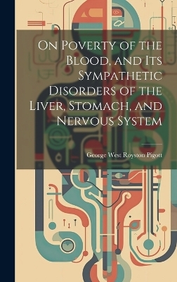 On Poverty of the Blood, and Its Sympathetic Disorders of the Liver, Stomach, and Nervous System - George West Royston Pigott