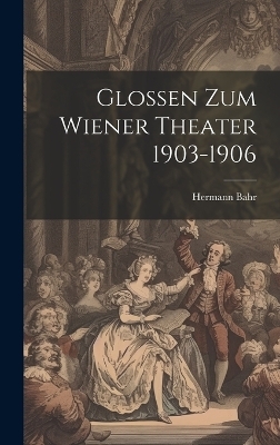 Glossen Zum Wiener Theater 1903-1906 - Hermann Bahr