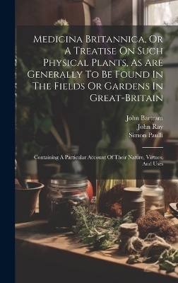 Medicina Britannica, Or A Treatise On Such Physical Plants, As Are Generally To Be Found In The Fields Or Gardens In Great-britain - Thomas Short, John Bartram, Simon Paulli