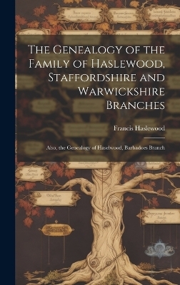 The Genealogy of the Family of Haslewood, Staffordshire and Warwickshire Branches - Francis Haslewood