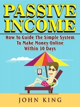 Passive Income How To Guide The Simple System To Make Money Online Within 30 Days -  John King